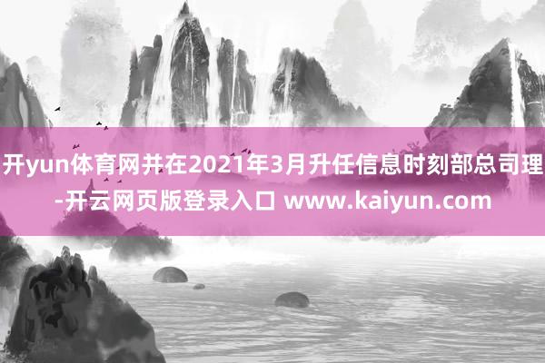 开yun体育网并在2021年3月升任信息时刻部总司理-开云网页版登录入口 www.kaiyun.com