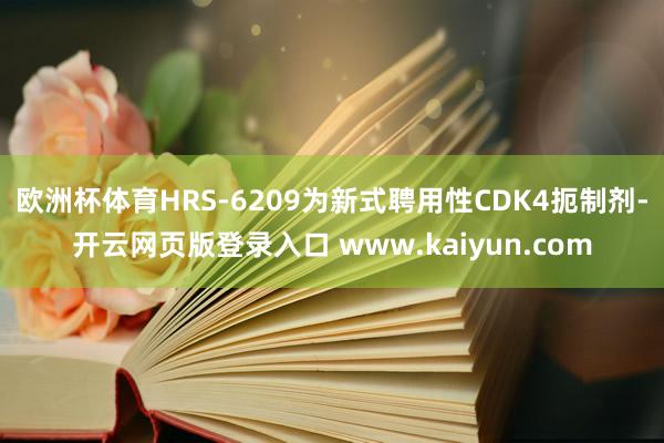 欧洲杯体育HRS-6209为新式聘用性CDK4扼制剂-开云网页版登录入口 www.kaiyun.com