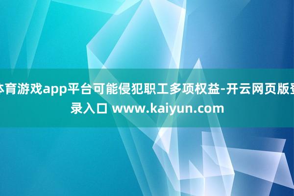 体育游戏app平台可能侵犯职工多项权益-开云网页版登录入口 www.kaiyun.com