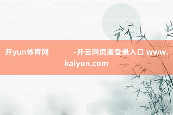 开yun体育网            -开云网页版登录入口 www.kaiyun.com