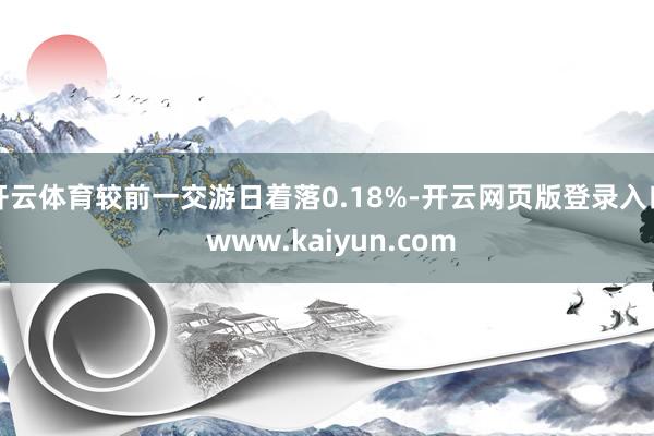 开云体育较前一交游日着落0.18%-开云网页版登录入口 www.kaiyun.com