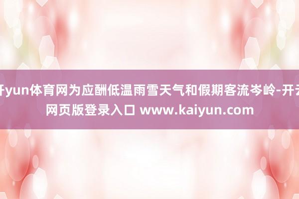 开yun体育网为应酬低温雨雪天气和假期客流岑岭-开云网页版登录入口 www.kaiyun.com