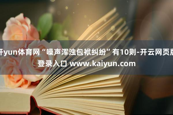 开yun体育网“噪声浑浊包袱纠纷”有10则-开云网页版登录入口 www.kaiyun.com