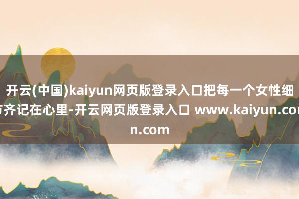 开云(中国)kaiyun网页版登录入口把每一个女性细节齐记在心里-开云网页版登录入口 www.kaiyun.com
