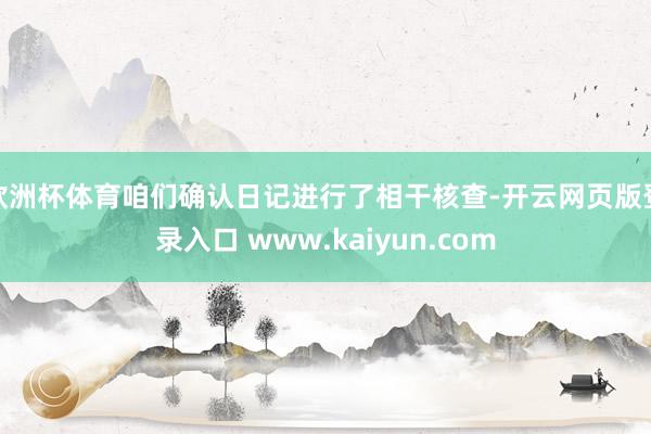 欧洲杯体育咱们确认日记进行了相干核查-开云网页版登录入口 www.kaiyun.com