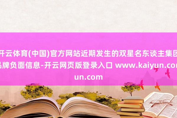 开云体育(中国)官方网站近期发生的双星名东谈主集团品牌负面信息-开云网页版登录入口 www.kaiyun.com