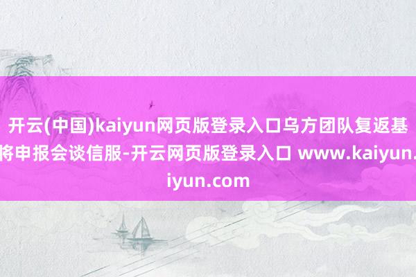 开云(中国)kaiyun网页版登录入口乌方团队复返基辅后将申报会谈信服-开云网页版登录入口 www.kaiyun.com