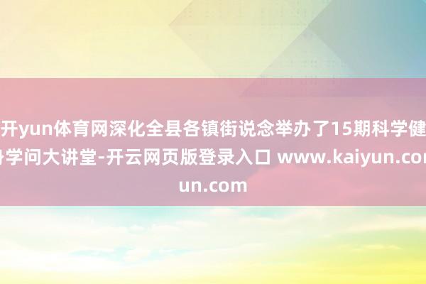 开yun体育网深化全县各镇街说念举办了15期科学健身学问大讲堂-开云网页版登录入口 www.kaiyun.com