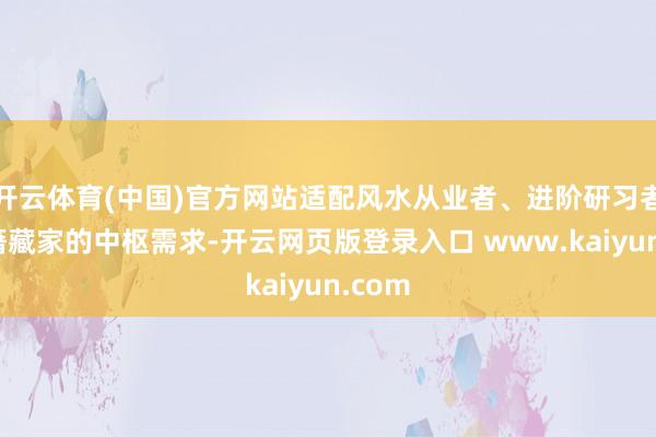 开云体育(中国)官方网站适配风水从业者、进阶研习者及古籍藏家的中枢需求-开云网页版登录入口 www.kaiyun.com