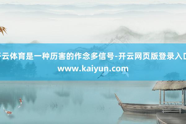 开云体育是一种历害的作念多信号-开云网页版登录入口 www.kaiyun.com