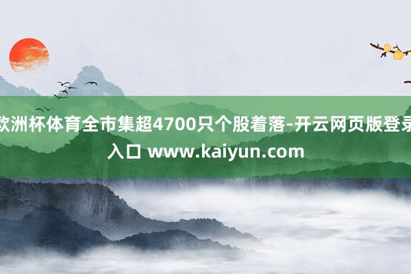 欧洲杯体育全市集超4700只个股着落-开云网页版登录入口 www.kaiyun.com