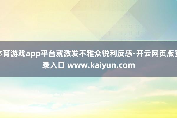 体育游戏app平台就激发不雅众锐利反感-开云网页版登录入口 www.kaiyun.com