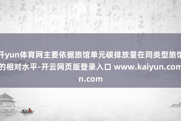 开yun体育网主要依据旅馆单元碳排放量在同类型旅馆的相对水平-开云网页版登录入口 www.kaiyun.com