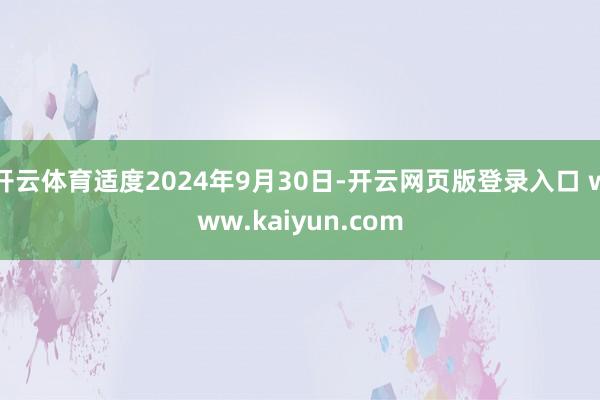 开云体育适度2024年9月30日-开云网页版登录入口 www.kaiyun.com