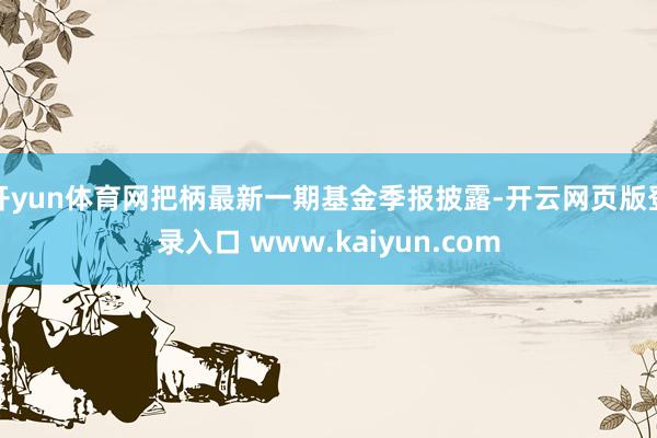 开yun体育网把柄最新一期基金季报披露-开云网页版登录入口 www.kaiyun.com