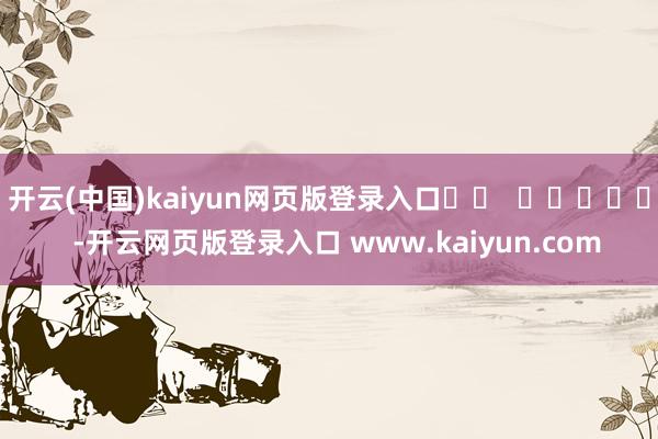 开云(中国)kaiyun网页版登录入口		  					  -开云网页版登录入口 www.kaiyun.com