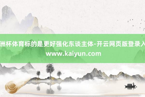 欧洲杯体育标的是更好强化东谈主体-开云网页版登录入口 www.kaiyun.com