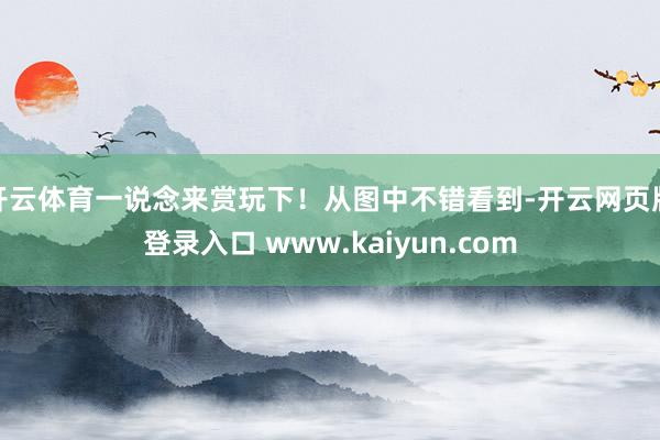 开云体育一说念来赏玩下！从图中不错看到-开云网页版登录入口 www.kaiyun.com