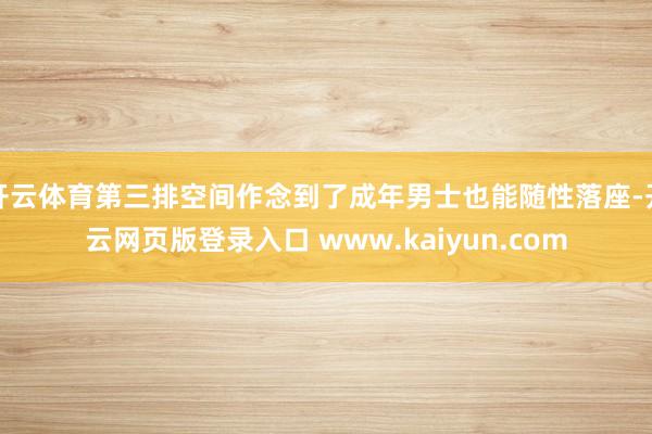 开云体育第三排空间作念到了成年男士也能随性落座-开云网页版登录入口 www.kaiyun.com