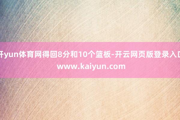 开yun体育网得回8分和10个篮板-开云网页版登录入口 www.kaiyun.com