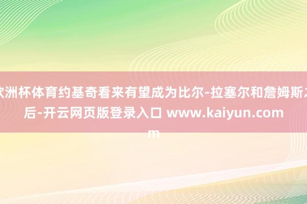 欧洲杯体育约基奇看来有望成为比尔-拉塞尔和詹姆斯之后-开云网页版登录入口 www.kaiyun.com