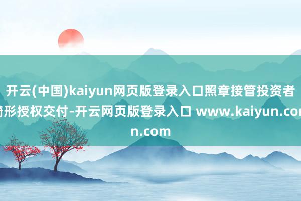 开云(中国)kaiyun网页版登录入口照章接管投资者畸形授权交付-开云网页版登录入口 www.kaiyun.com