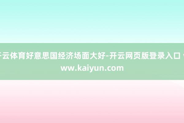 开云体育好意思国经济场面大好-开云网页版登录入口 www.kaiyun.com