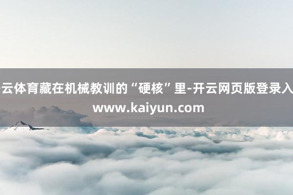 开云体育藏在机械教训的“硬核”里-开云网页版登录入口 www.kaiyun.com