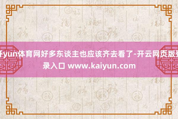 开yun体育网好多东谈主也应该齐去看了-开云网页版登录入口 www.kaiyun.com