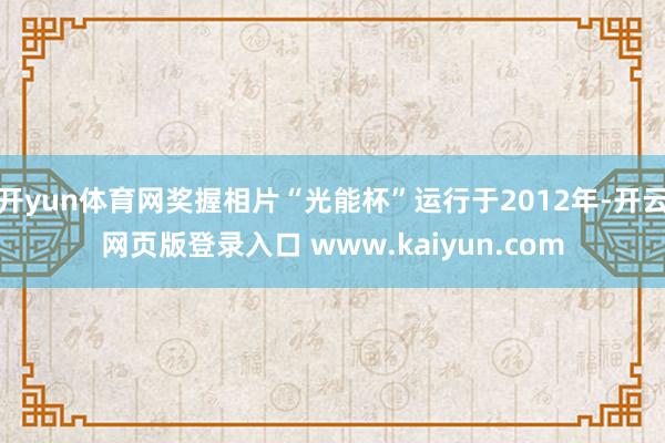 开yun体育网奖握相片“光能杯”运行于2012年-开云网页版登录入口 www.kaiyun.com