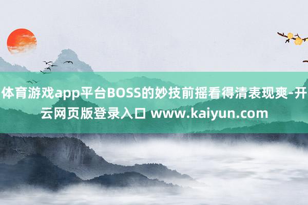体育游戏app平台BOSS的妙技前摇看得清表现爽-开云网页版登录入口 www.kaiyun.com
