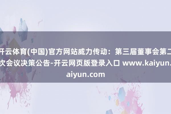 开云体育(中国)官方网站威力传动:第三届董事会第二十八次会议决策公告-开云网页版登录入口 www.kaiyun.com