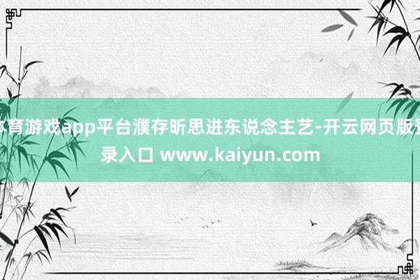 体育游戏app平台濮存昕思进东说念主艺-开云网页版登录入口 www.kaiyun.com