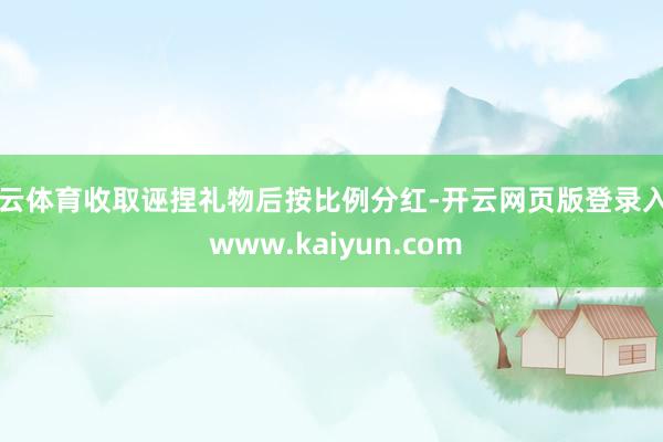 开云体育收取诬捏礼物后按比例分红-开云网页版登录入口 www.kaiyun.com