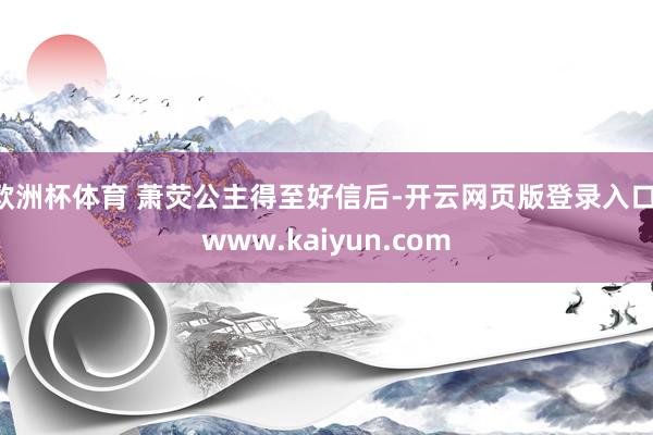 欧洲杯体育 萧荧公主得至好信后-开云网页版登录入口 www.kaiyun.com