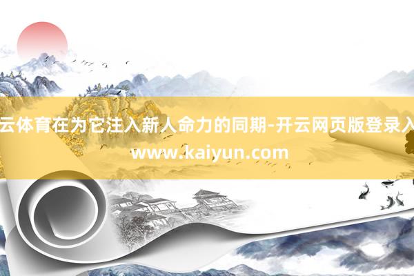 开云体育在为它注入新人命力的同期-开云网页版登录入口 www.kaiyun.com