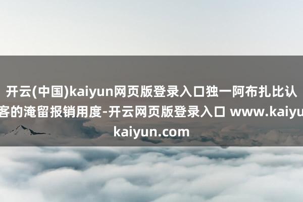开云(中国)kaiyun网页版登录入口独一阿布扎比认真管搭客的淹留报销用度-开云网页版登录入口 www.kaiyun.com