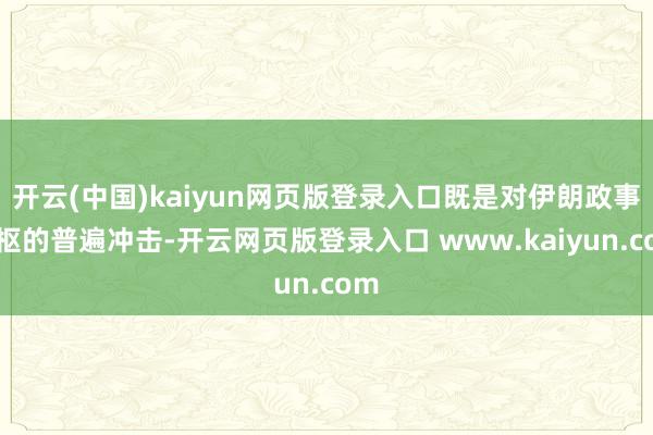 开云(中国)kaiyun网页版登录入口既是对伊朗政事中枢的普遍冲击-开云网页版登录入口 www.kaiyun.com
