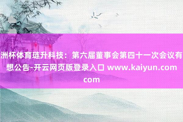 欧洲杯体育琏升科技：第六届董事会第四十一次会议有设想公告-开云网页版登录入口 www.kaiyun.com