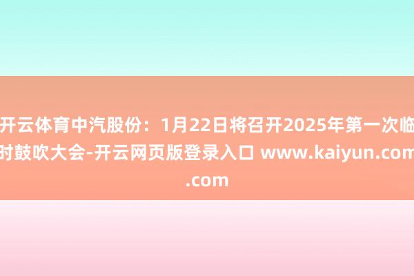 开云体育中汽股份：1月22日将召开2025年第一次临时鼓吹大会-开云网页版登录入口 www.kaiyun.com