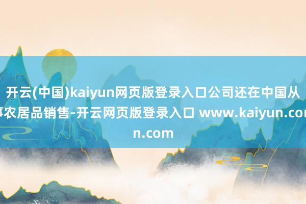 开云(中国)kaiyun网页版登录入口公司还在中国从事农居品销售-开云网页版登录入口 www.kaiyun.com