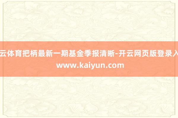 开云体育把柄最新一期基金季报清晰-开云网页版登录入口 www.kaiyun.com