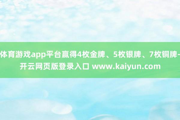 体育游戏app平台赢得4枚金牌、5枚银牌、7枚铜牌-开云网页版登录入口 www.kaiyun.com