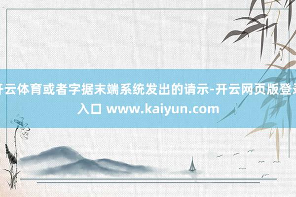 开云体育或者字据末端系统发出的请示-开云网页版登录入口 www.kaiyun.com