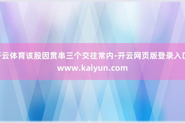 开云体育该股因贯串三个交往常内-开云网页版登录入口 www.kaiyun.com
