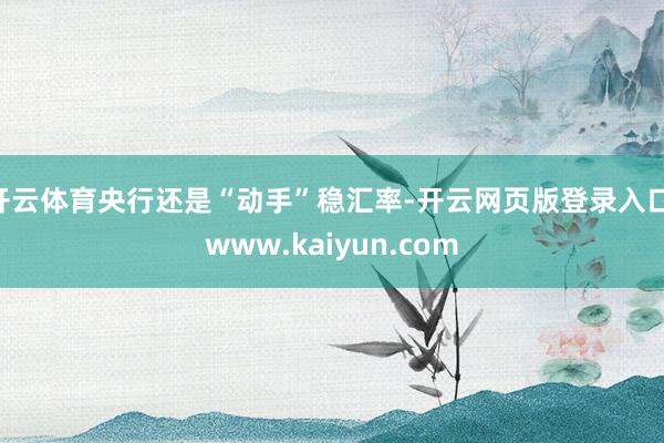 开云体育央行还是“动手”稳汇率-开云网页版登录入口 www.kaiyun.com
