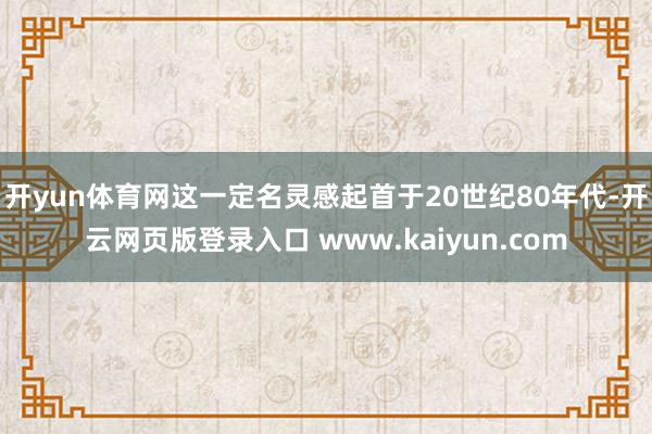 开yun体育网这一定名灵感起首于20世纪80年代-开云网页版登录入口 www.kaiyun.com