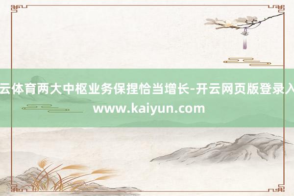 开云体育两大中枢业务保捏恰当增长-开云网页版登录入口 www.kaiyun.com