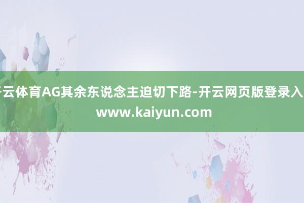 开云体育AG其余东说念主迫切下路-开云网页版登录入口 www.kaiyun.com