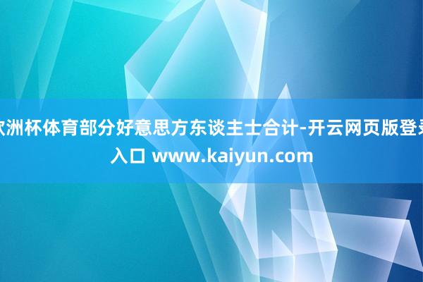 欧洲杯体育部分好意思方东谈主士合计-开云网页版登录入口 www.kaiyun.com